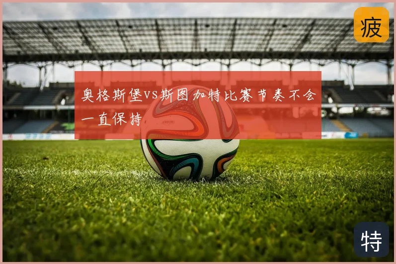 奥格斯堡vs斯图加特比赛节奏不会一直保持