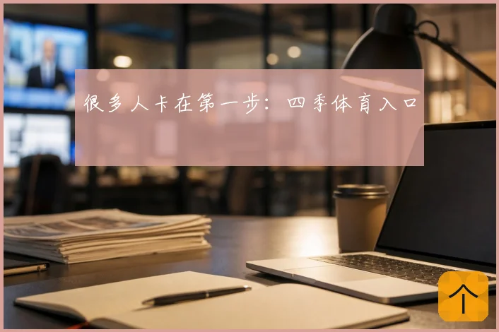 很多人卡在第一步：四季体育入口