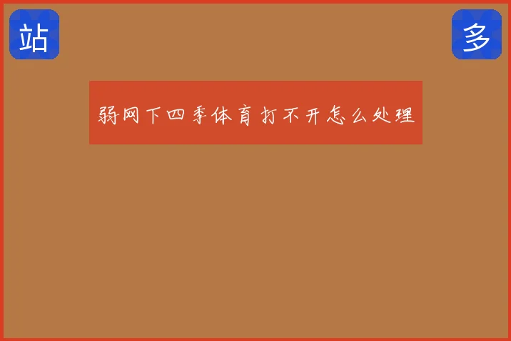 弱网下四季体育打不开怎么处理