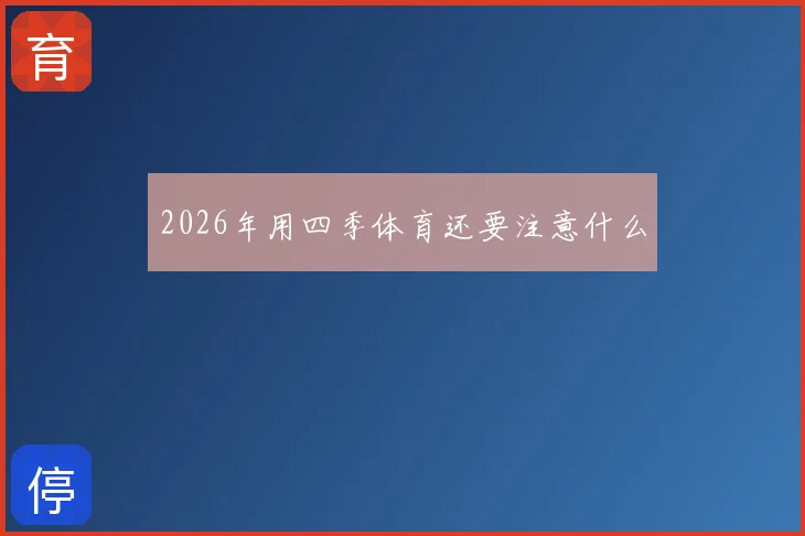 2026年用四季体育还要注意什么