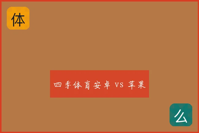 四季体育安卓 vs 苹果